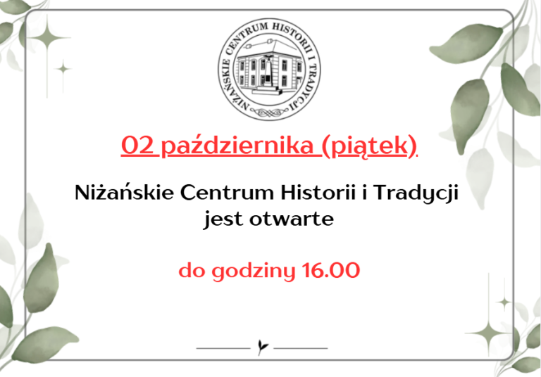 W dniu 02.10.2026 r. (piątek) Niżańskie Centrum Historii i Tradycji jest otwarte do godz. 16.00.